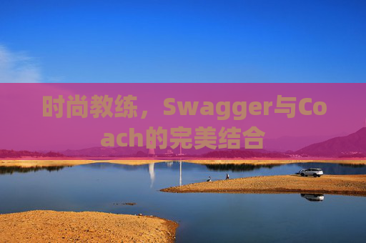 时尚教练，Swagger与Coach的完美结合