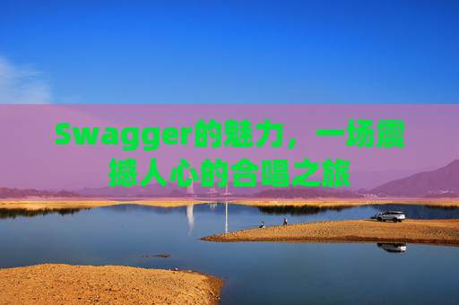 Swagger的魅力，一场震撼人心的合唱之旅
