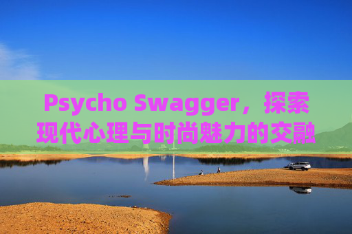 Psycho Swagger，探索现代心理与时尚魅力的交融