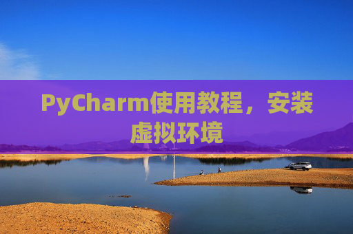 PyCharm使用教程，安装虚拟环境